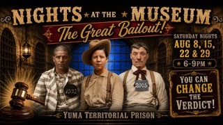 Nights at the Museum: The Great Bailout Yuma Territorial Prison Museum   |   220 Prison Hill Rd.    |    Yuma, Arizona 85364 DATE: August 8, 2026 - August 29, 2026 TIME: 6:00 pm - 9:00 pm COST: $10